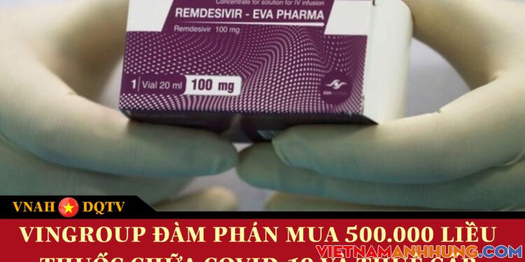 Vingroup đàm phán mua thành công 500.000 lọ thuốc Remdesivir điều trị Covid-19 thuê gấp chuyên cơ chở 100.000 liều về Tp Hồ Chí Minh trước 05/8 để chữa trị khẩn cấp