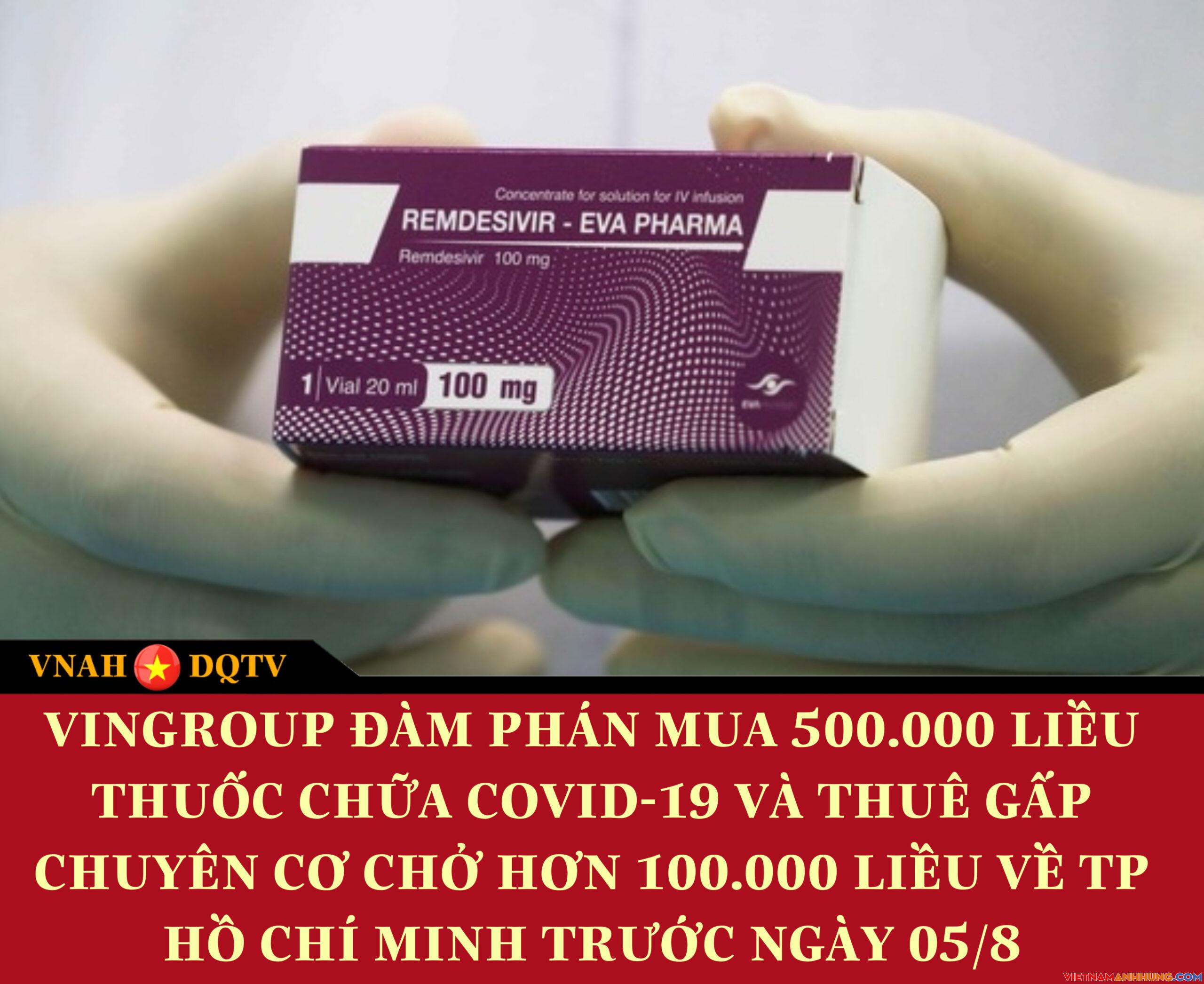 Vingroup đàm phán mua thành công 500.000 lọ thuốc Remdesivir điều trị Covid-19 thuê gấp chuyên cơ chở 100.000 liều về Tp Hồ Chí Minh trước 05/8 để chữa trị khẩn cấp