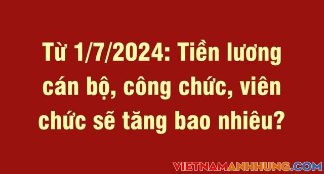 Từ 1/7/2024: Tiền lương cán bộ, công chức, viên chức sẽ tăng bao nhiêu?